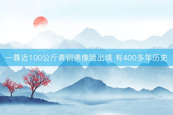 一尊近100公斤青铜佛像险出境 有400多年历史