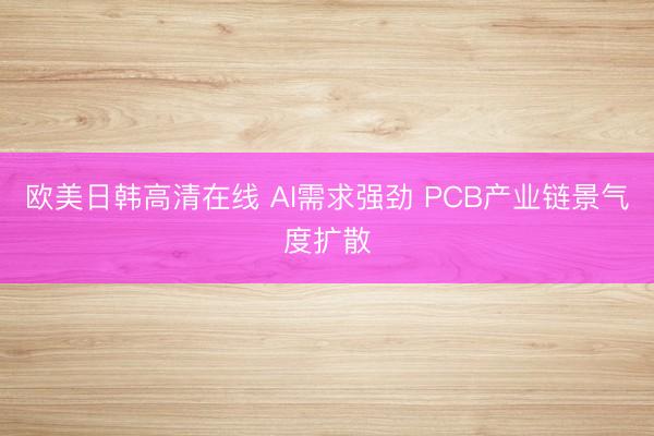 欧美日韩高清在线 AI需求强劲 PCB产业链景气度扩散