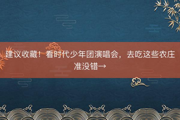 建议收藏！看时代少年团演唱会，去吃这些农庄准没错→