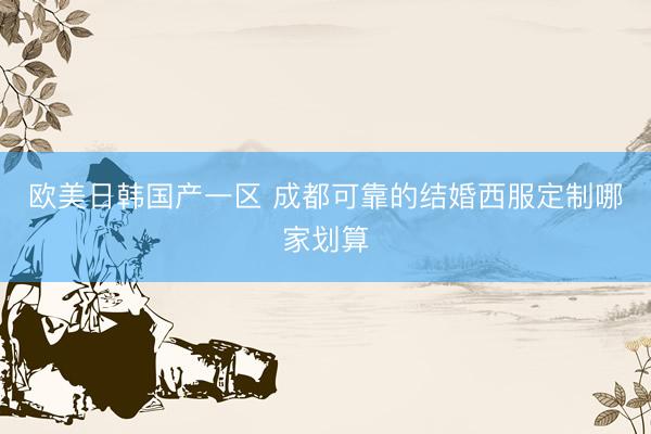 欧美日韩国产一区 成都可靠的结婚西服定制哪家划算