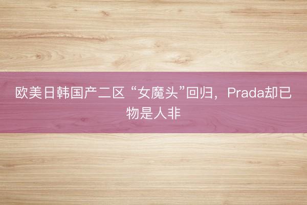 欧美日韩国产二区 “女魔头”回归，Prada却已物是人非