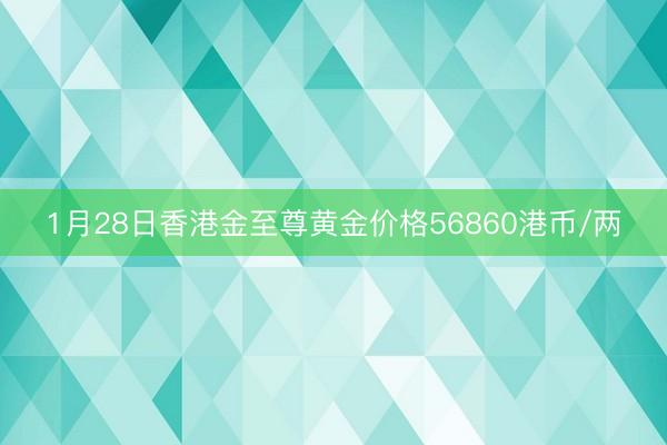 1月28日香港金至尊黄金价格56860港币/两