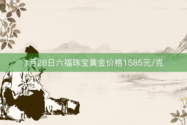 1月28日六福珠宝黄金价格1585元/克