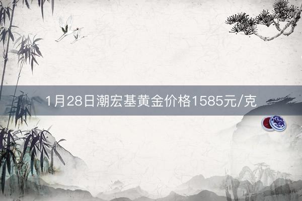 1月28日潮宏基黄金价格1585元/克