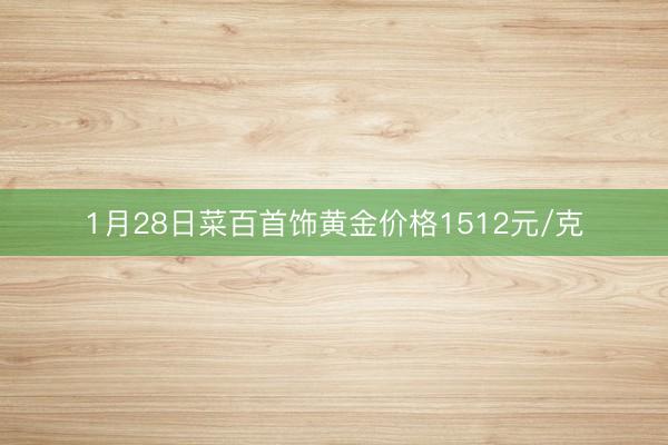 1月28日菜百首饰黄金价格1512元/克