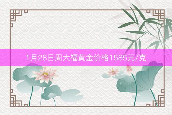 1月28日周大福黄金价格1585元/克
