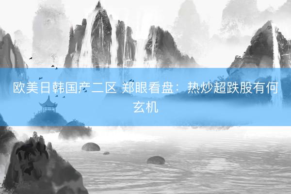 欧美日韩国产二区 郑眼看盘：热炒超跌股有何玄机