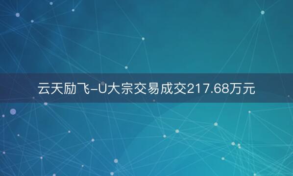 云天励飞-U大宗交易成交217.68万元