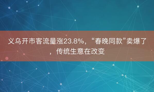 义乌开市客流量涨23.8%，“春晚同款”卖爆了，传统生意在改变