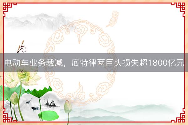 电动车业务裁减，底特律两巨头损失超1800亿元