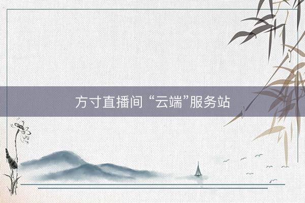方寸直播间 “云端”服务站