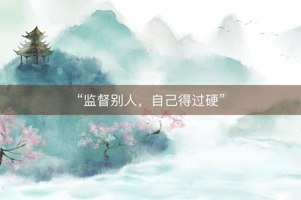 “监督别人，自己得过硬”
