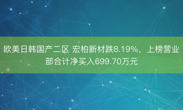 欧美日韩国产二区 宏柏新材跌8.19%，上榜营业部合计净买入699.70万元
