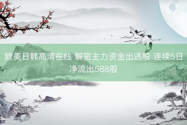 欧美日韩高清在线 解密主力资金出逃股 连续5日净流出588股