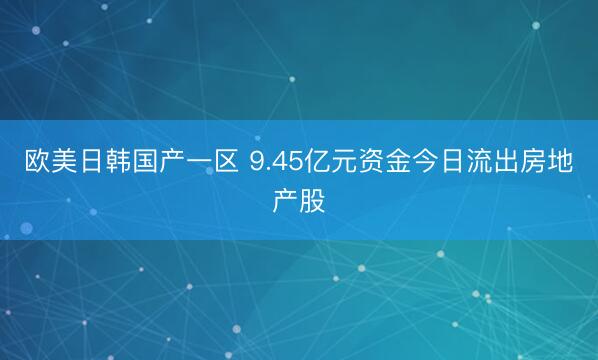 欧美日韩国产一区 9.45亿元资金今日流出房地产股
