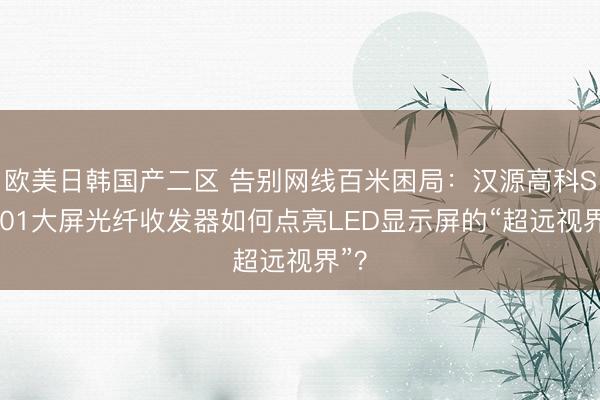 欧美日韩国产二区 告别网线百米困局：汉源高科SC801大屏光纤收发器如何点亮LED显示屏的“超远视界”？