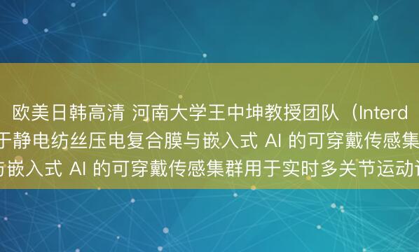 欧美日韩高清 河南大学王中坤教授团队（Interdiscip. Mater.）：基于静电纺丝压电复合膜与嵌入式 AI 的可穿戴传感集群用于实时多关节运动识别