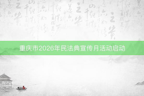 重庆市2026年民法典宣传月活动启动