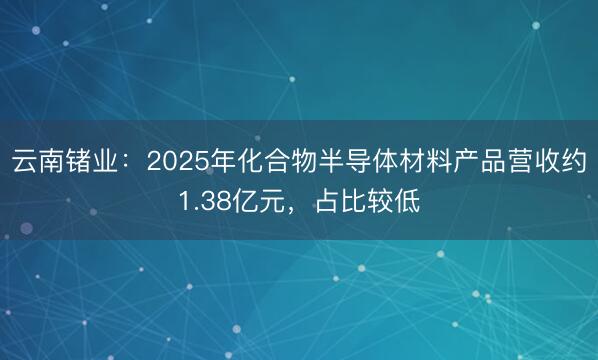 云南锗业：2025年化合物半导体材料产品营收约1.38亿元，占比较低