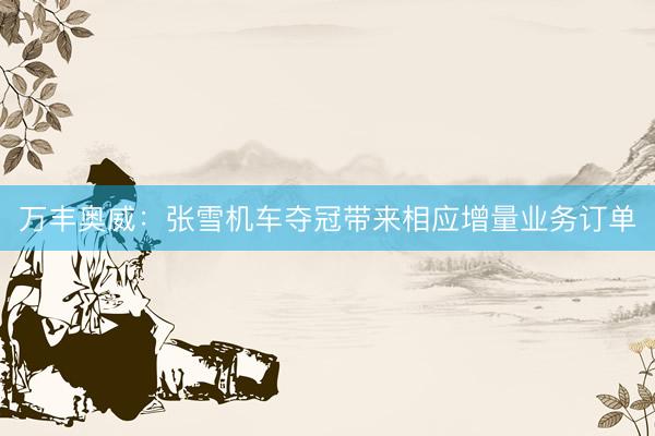 万丰奥威：张雪机车夺冠带来相应增量业务订单