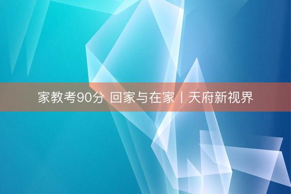 家教考90分 回家与在家丨天府新视界