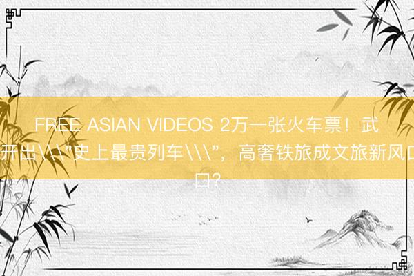 FREE ASIAN VIDEOS 2万一张火车票！武汉开出\