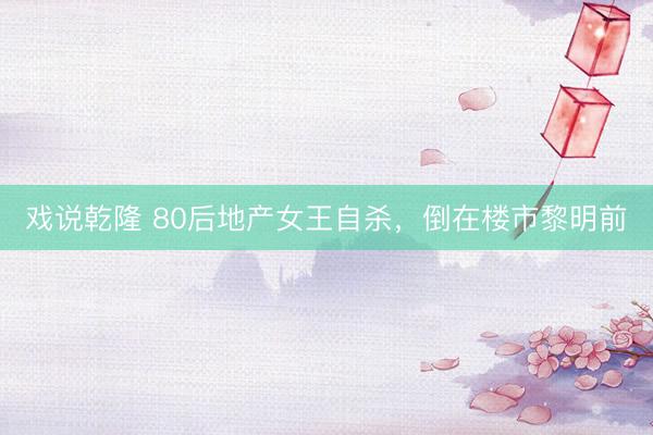 戏说乾隆 80后地产女王自杀，倒在楼市黎明前