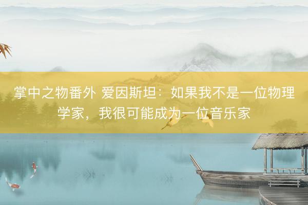 掌中之物番外 爱因斯坦：如果我不是一位物理学家，我很可能成为一位音乐家