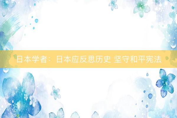 日本学者：日本应反思历史 坚守和平宪法