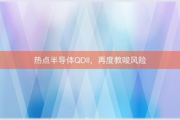 热点半导体QDII，再度教唆风险