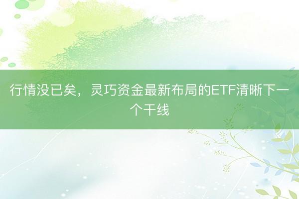 行情没已矣,灵巧资金最新布局的ETF清晰下一个干线