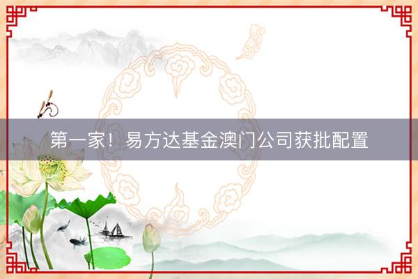 第一家！易方达基金澳门公司获批配置