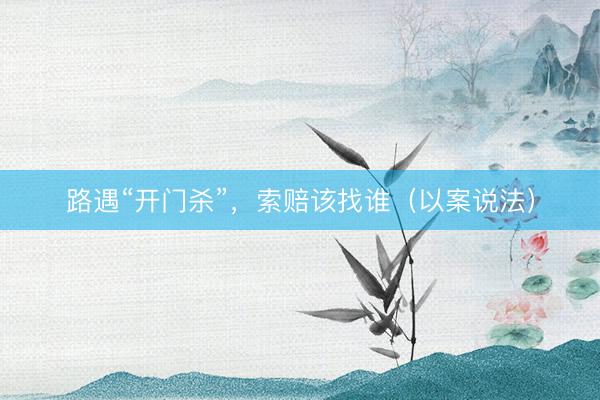 路遇“开门杀”，索赔该找谁（以案说法）