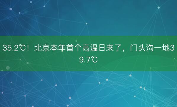 35.2℃！北京本年首个高温日来了，门头沟一地39.7℃