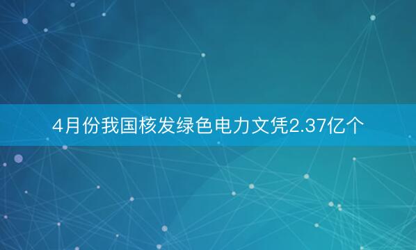 4月份我国核发绿色电力文凭2.37亿个
