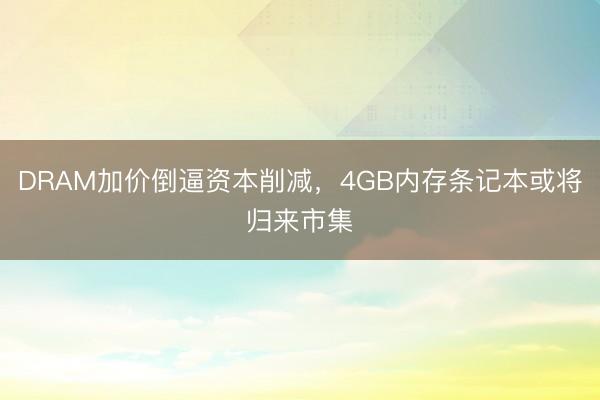 DRAM加价倒逼资本削减，4GB内存条记本或将归来市集