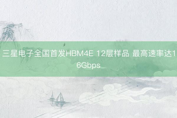 三星电子全国首发HBM4E 12层样品 最高速率达16Gbps