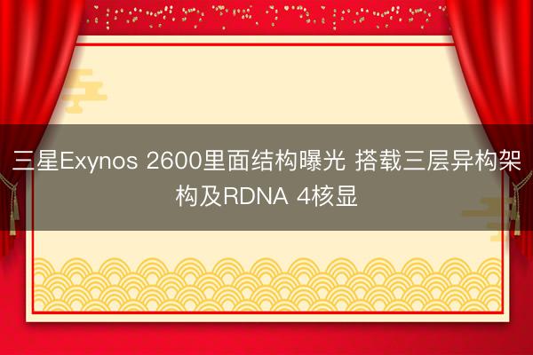 三星Exynos 2600里面结构曝光 搭载三层异构架构及RDNA 4核显
