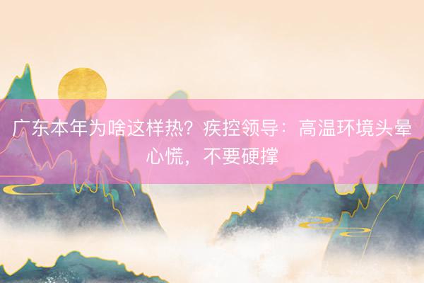广东本年为啥这样热？疾控领导：高温环境头晕心慌，不要硬撑