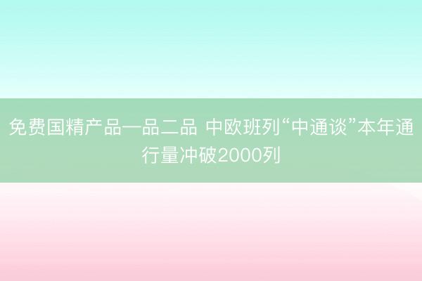 免费国精产品—品二品 中欧班列“中通谈”本年通行量冲破2000列