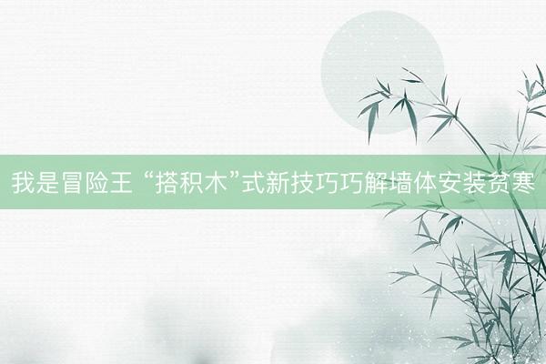 我是冒险王 “搭积木”式新技巧巧解墙体安装贫寒