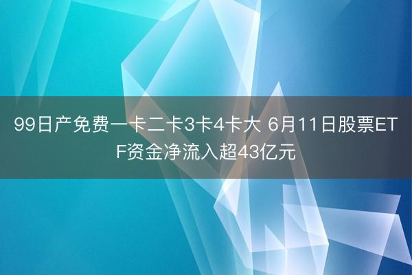 99日产免费一卡二卡3卡4卡大 6月11日股票ETF资金净流入超43亿元