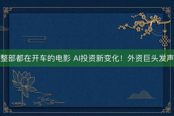 整部都在开车的电影 AI投资新变化！外资巨头发声