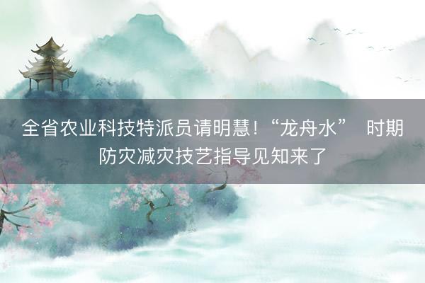 全省农业科技特派员请明慧！“龙舟水”   时期防灾减灾技艺指导见知来了