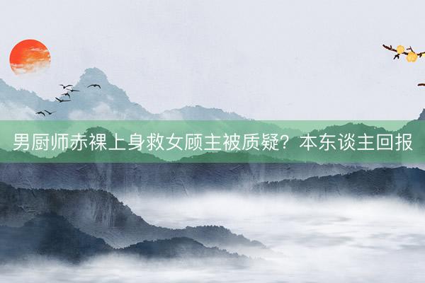 男厨师赤裸上身救女顾主被质疑？本东谈主回报