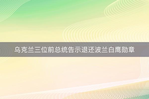 乌克兰三位前总统告示退还波兰白鹰勋章