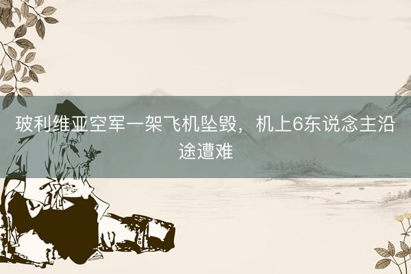 玻利维亚空军一架飞机坠毁，机上6东说念主沿途遭难