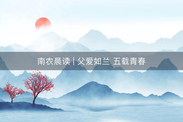 南农晨读 | 父爱如兰 五载青春