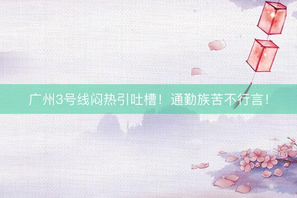 广州3号线闷热引吐槽！通勤族苦不行言！