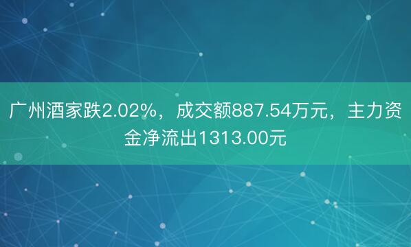 广州酒家跌2.02%，成交额887.54万元，主力资金净流出1313.00元